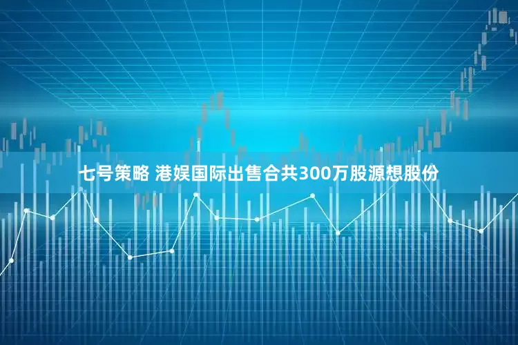 七号策略 港娱国际出售合共300万股源想股份