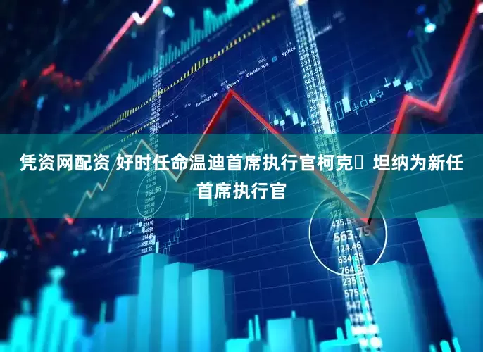 凭资网配资 好时任命温迪首席执行官柯克・坦纳为新任首席执行官