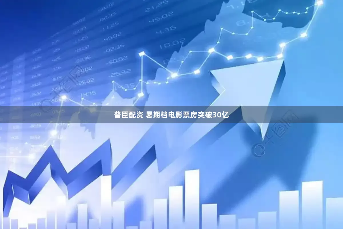 普臣配资 暑期档电影票房突破30亿
