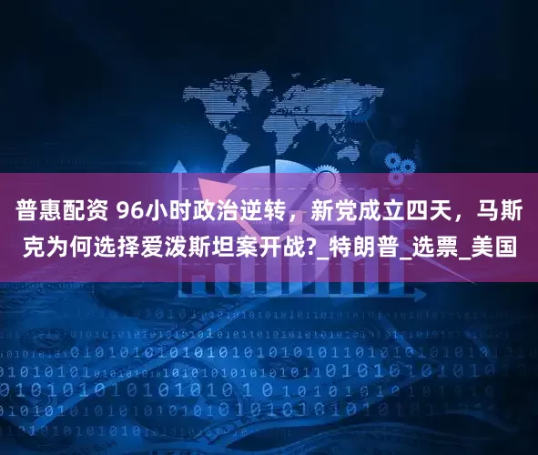 普惠配资 96小时政治逆转，新党成立四天，马斯克为何选择爱泼斯坦案开战?_特朗普_选票_美国