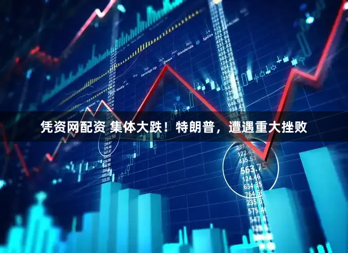凭资网配资 集体大跌！特朗普，遭遇重大挫败