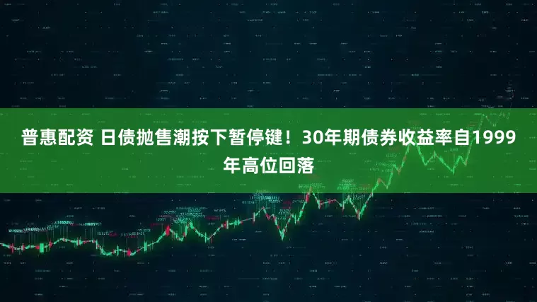 普惠配资 日债抛售潮按下暂停键！30年期债券收益率自1999年高位回落
