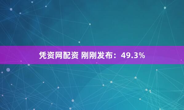 凭资网配资 刚刚发布：49.3%