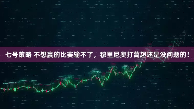 七号策略 不想赢的比赛输不了，穆里尼奥打葡超还是没问题的！