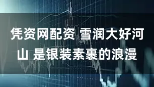 凭资网配资 雪润大好河山 是银装素裹的浪漫