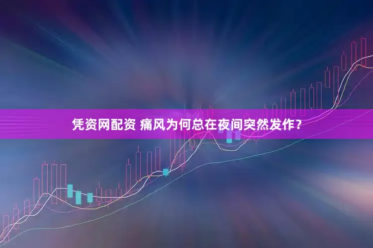 凭资网配资 痛风为何总在夜间突然发作?