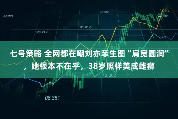 七号策略 全网都在嘲刘亦菲生图“肩宽圆润”，她根本不在乎，38岁照样美成雌狮